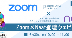 [アーカイブ動画配信]＼【Zoom×Neat登壇！】テレビ会議システム「ZoomRooms」とコロナ禍に求められる最適なテレビ会議用端末「Neat」　ご紹介セミナー